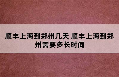 顺丰上海到郑州几天 顺丰上海到郑州需要多长时间